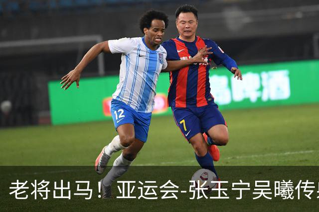 老将出马！亚运会-张玉宁吴曦传射 U23国足2-1逆转朝鲜开门红