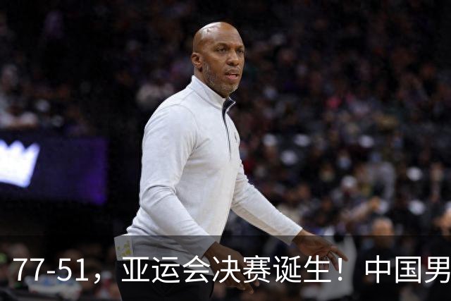 77-51，亚运会决赛诞生！中国男篮争冠劲敌5连胜 西亚豪门被送回家