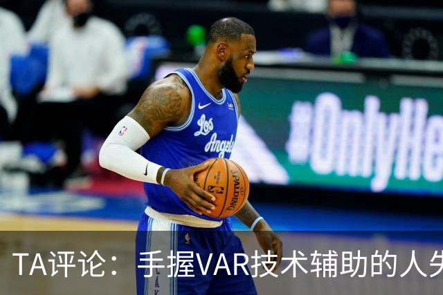 TA评论：手握VAR技术辅助的人失误，比以前的误判更加难以容忍